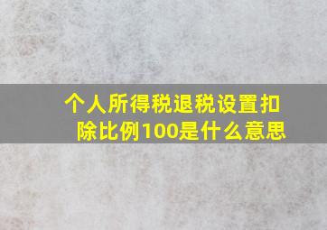 个人所得税退税设置扣除比例100是什么意思