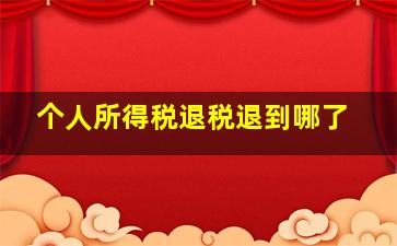 个人所得税退税退到哪了