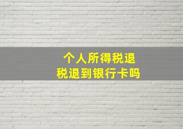 个人所得税退税退到银行卡吗