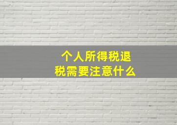 个人所得税退税需要注意什么