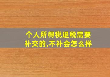 个人所得税退税需要补交的,不补会怎么样