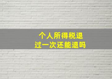 个人所得税退过一次还能退吗