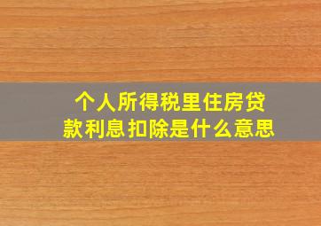 个人所得税里住房贷款利息扣除是什么意思