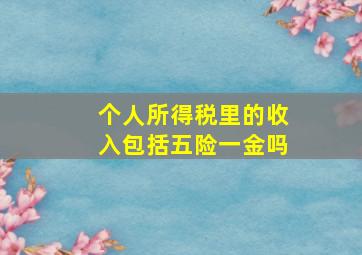 个人所得税里的收入包括五险一金吗