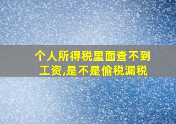 个人所得税里面查不到工资,是不是偷税漏税