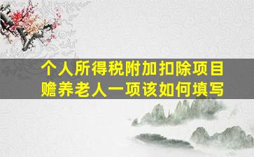 个人所得税附加扣除项目赡养老人一项该如何填写