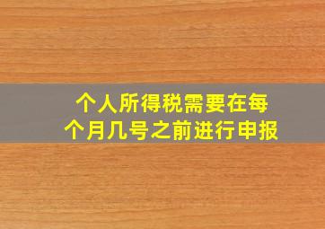 个人所得税需要在每个月几号之前进行申报