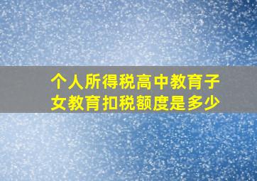 个人所得税高中教育子女教育扣税额度是多少