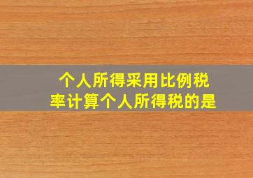 个人所得采用比例税率计算个人所得税的是