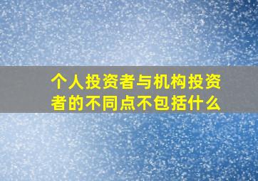 个人投资者与机构投资者的不同点不包括什么