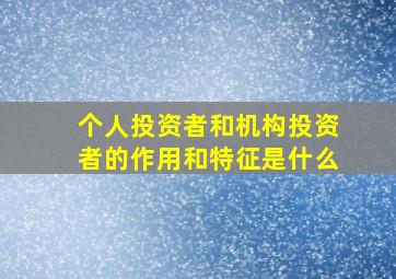 个人投资者和机构投资者的作用和特征是什么