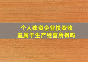 个人独资企业投资收益属于生产经营所得吗