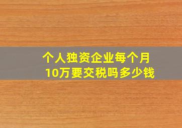 个人独资企业每个月10万要交税吗多少钱