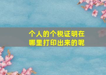 个人的个税证明在哪里打印出来的呢