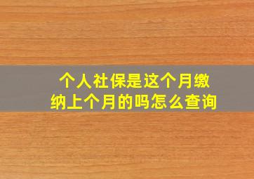 个人社保是这个月缴纳上个月的吗怎么查询