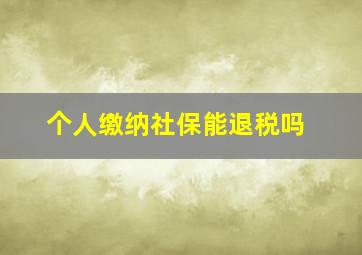 个人缴纳社保能退税吗