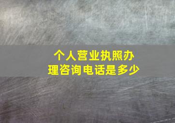 个人营业执照办理咨询电话是多少