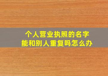 个人营业执照的名字能和别人重复吗怎么办