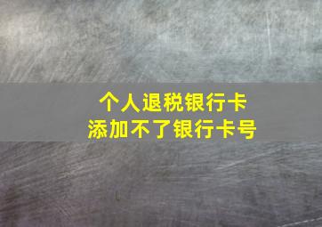 个人退税银行卡添加不了银行卡号