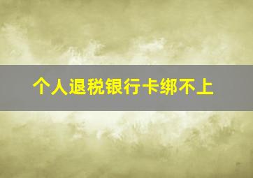 个人退税银行卡绑不上