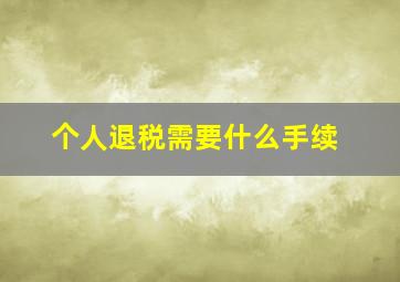 个人退税需要什么手续