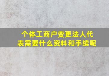 个体工商户变更法人代表需要什么资料和手续呢