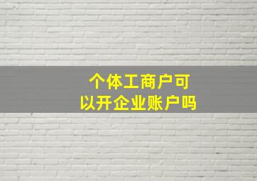 个体工商户可以开企业账户吗