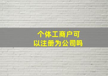 个体工商户可以注册为公司吗