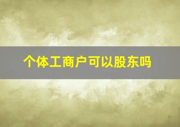 个体工商户可以股东吗