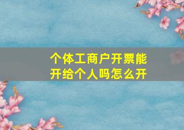 个体工商户开票能开给个人吗怎么开