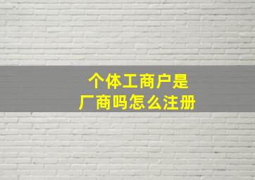 个体工商户是厂商吗怎么注册