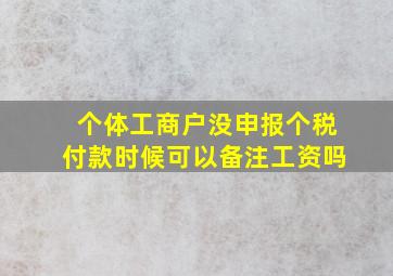 个体工商户没申报个税付款时候可以备注工资吗