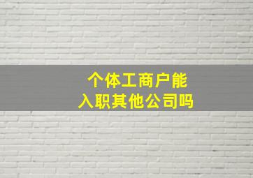 个体工商户能入职其他公司吗