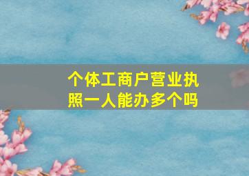 个体工商户营业执照一人能办多个吗