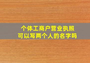 个体工商户营业执照可以写两个人的名字吗