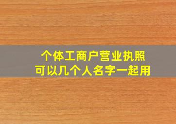 个体工商户营业执照可以几个人名字一起用