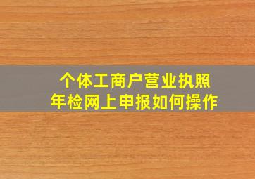 个体工商户营业执照年检网上申报如何操作