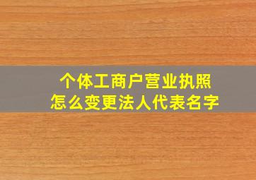 个体工商户营业执照怎么变更法人代表名字