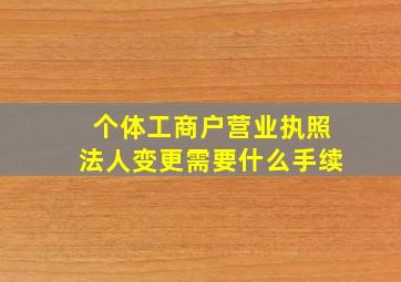 个体工商户营业执照法人变更需要什么手续