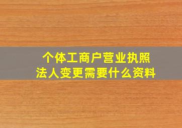 个体工商户营业执照法人变更需要什么资料