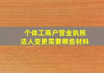 个体工商户营业执照法人变更需要哪些材料