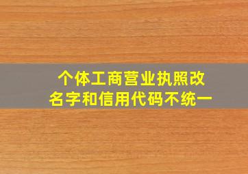 个体工商营业执照改名字和信用代码不统一