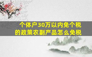 个体户30万以内免个税的政策农副产品怎么免税