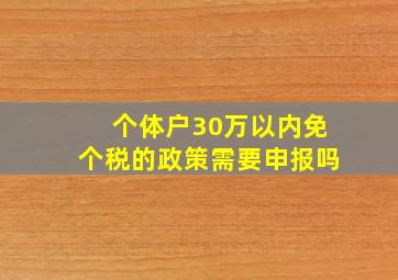 个体户30万以内免个税的政策需要申报吗