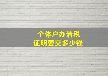 个体户办清税证明要交多少钱