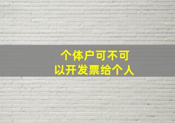 个体户可不可以开发票给个人