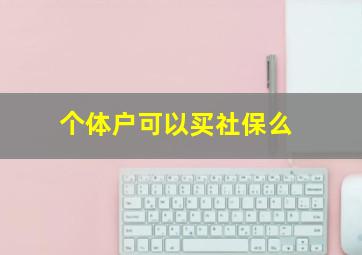 个体户可以买社保么