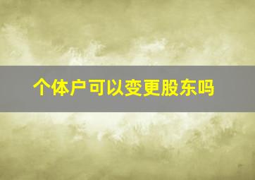 个体户可以变更股东吗