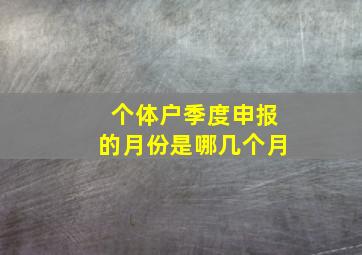 个体户季度申报的月份是哪几个月