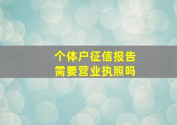 个体户征信报告需要营业执照吗